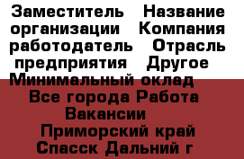 Заместитель › Название организации ­ Компания-работодатель › Отрасль предприятия ­ Другое › Минимальный оклад ­ 1 - Все города Работа » Вакансии   . Приморский край,Спасск-Дальний г.